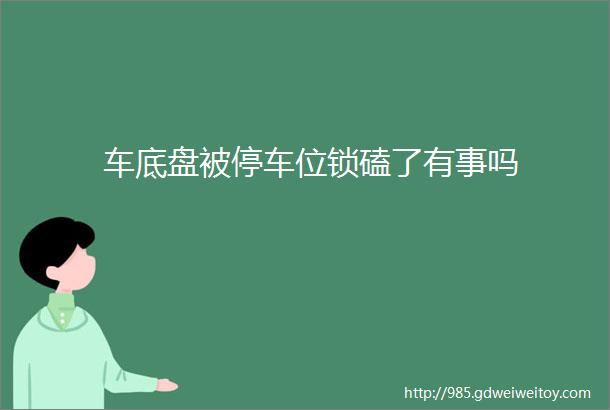 车底盘被停车位锁磕了有事吗